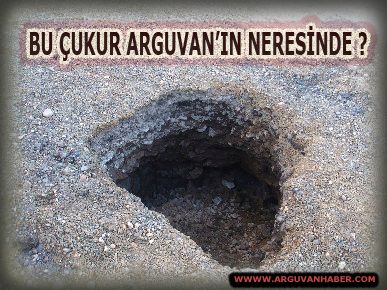 BU ÇUKUR ARGUVAN’IN NERESİNDE? 