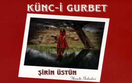 ŞİRİN ÜSTÜN'ÜN KÜNC-İ GURBET İSİMLİ ALBÜMÜ ÇIKTI 