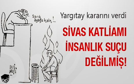 SİVAS KATLİAMI İNSANLIK SUÇU DEĞİLMİŞ !