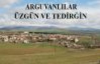 ARGUVANLILAR ÜZGÜN VE TEDİRGİN 